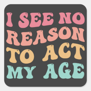 Sticker Carré Je Ne Vois Aucune Bonne Raison D'Agir Mon Âge Cita