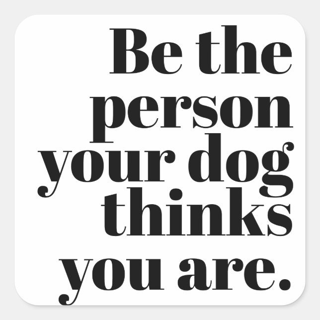 Sticker Carré Soyez La Personne Que Votre Chien Pense Être (Devant)