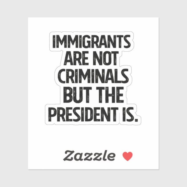 Sticker Immigrants Are Not Criminials But the President Is (Feuille)