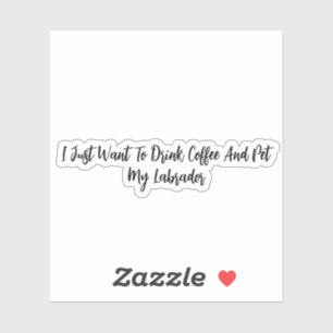 Sticker Je Veux Juste Boire Du Café Et Poêler Mon Labrador