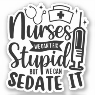 Sticker Nurses We Can't Fix Stupid But We Can Sedate It