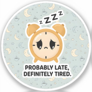 Sticker Probably Late, Definitely Tired