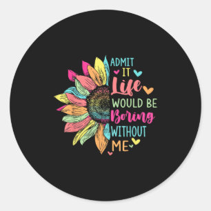 Sticker Rond Admit It Life Would Be Boring Without Me Funny Say