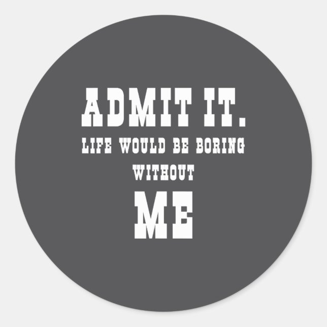 Sticker Rond Admit It Life Would Be Boring Without Me Funny Say (Devant)