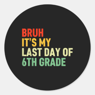 Sticker Rond Bruh C'Est Mon Dernier Jour De 6e Année Joyeux Jou