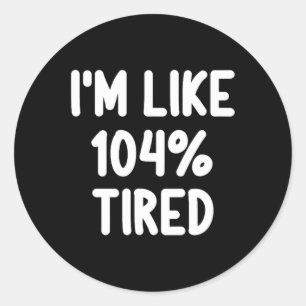 Sticker Rond Drôle Je suis Comme 104% Fatigué Plaisanterie Sarc