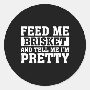 Sticker Rond Feed Me Brisket And Tell Me I'm Pretty Rbeque Gril