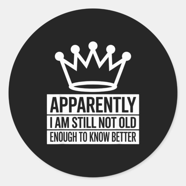 Sticker Rond Funny Apparently I Am Still Not Old Enough To Know (Devant)