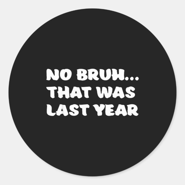 Sticker Rond Funny New Year's Resolution Bruh That Was Last Yea (Devant)