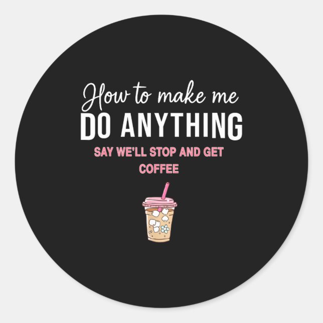 Sticker Rond How To Make Me Do Anything Say We'll Stop And Get  (Devant)