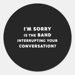 Sticker Rond I' ; m Désolé Que La Bande Interrompt Votre Dis