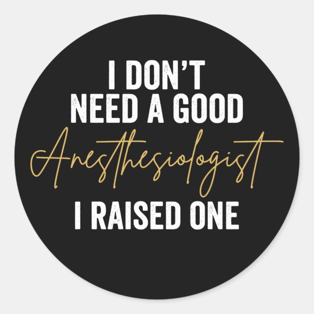 Sticker Rond I Don't Need A Good Anesthesiologist I Raised One (Devant)