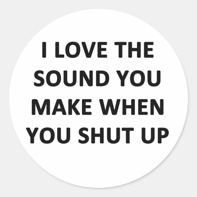 Sticker Rond I Love The Sound You Make When You Shut Up (Devant)