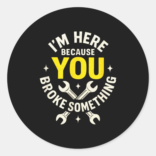 Sticker Rond I'm Here Because You Broke Soing - Funny Mechanic  (Devant)