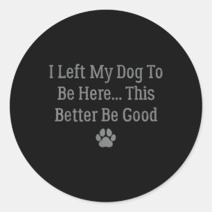 Sticker Rond J'Ai Laissé Mon Chien Être Ici, Il Vaut Mieux Être
