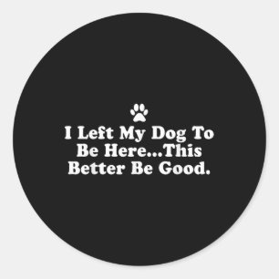 Sticker Rond J'Ai Laissé Mon Chien Pour Être Ici, Il Vaut Mieux