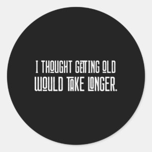 Sticker Rond Je Pensais Que Vieillir Prendrait Plus De Temps