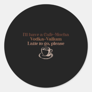 Sticker Rond Je vais prendre un café-mocha vodka-valium latte à