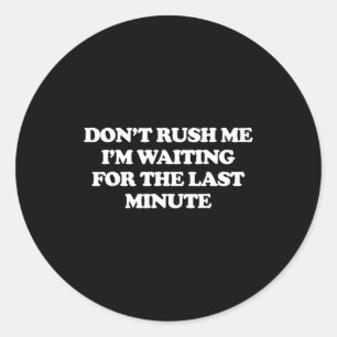 Sticker Rond Ne Me Pressez Pas, J'attends La Dernière Minute