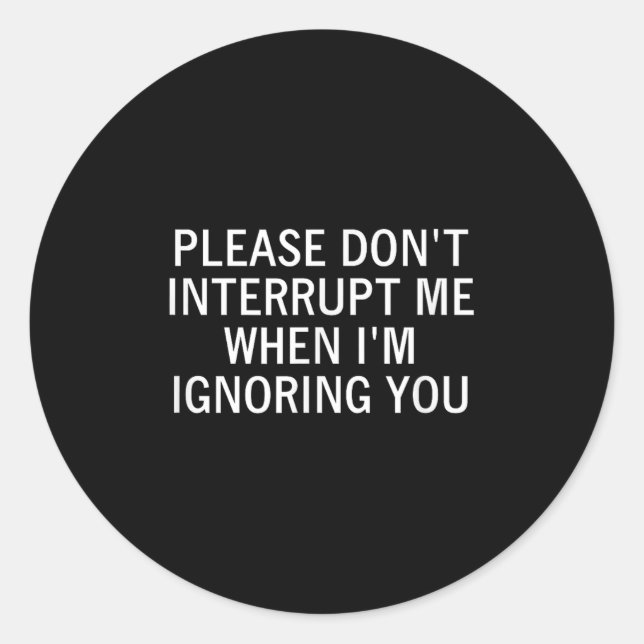 Sticker Rond Please Don't Interrupt Me When I'm Ignoring You, S (Devant)