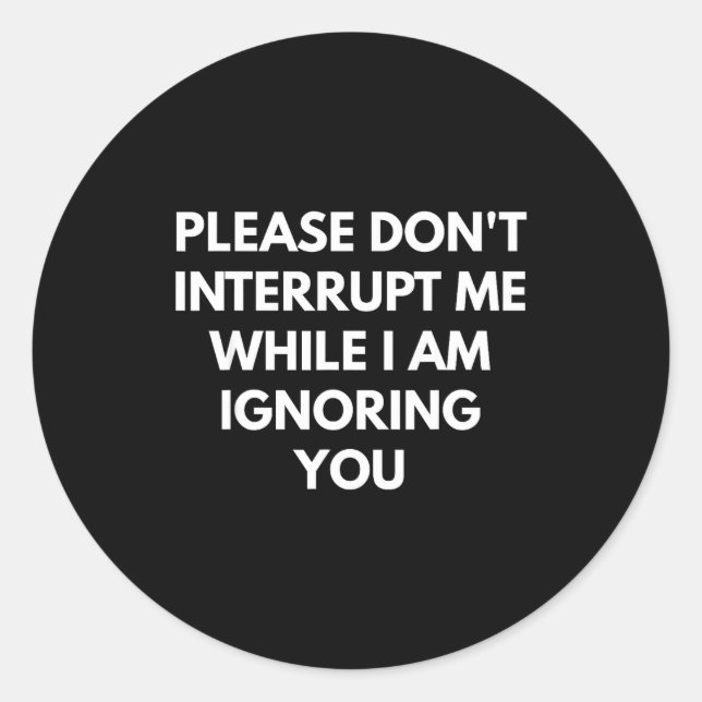 Sticker Rond Please Don't Interrupt Me While I Am Ignoring You  (Devant)