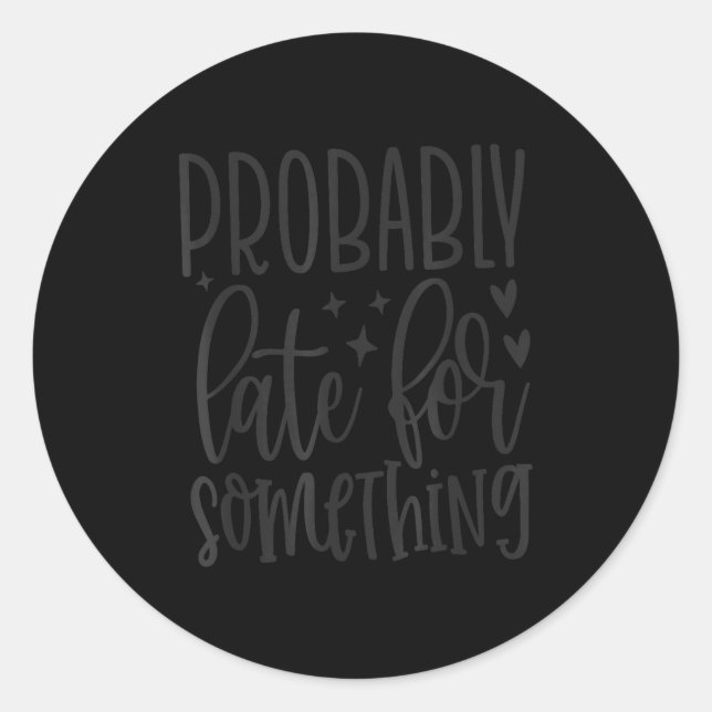 Sticker Rond Probably Late For Soing, Funny Sarcastic Quotes  (Devant)