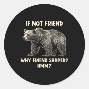Sticker Rond Si pas d'ami, pourquoi un ours drôle en forme d'am
