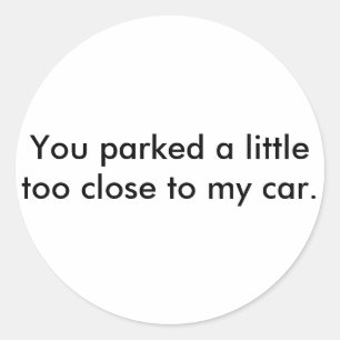 Sticker Rond Vous vous êtes garé un peu trop près de ma voiture