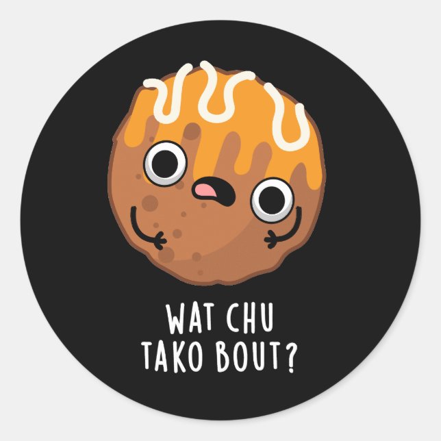 Sticker Rond Wat Chu Tako Bout Funny Takoyaki Pun Dark BG (Devant)