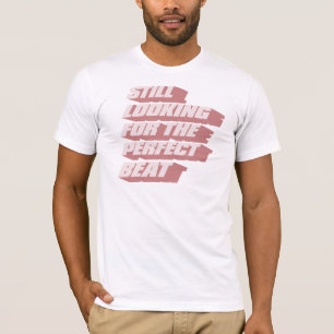 Still Looking for the perfect beat T-Shirt