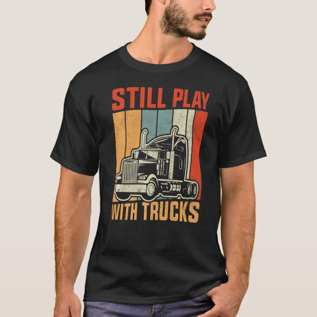 Still Play With Trucks Trucker Truck Driver For Tr T-Shirt (Front)