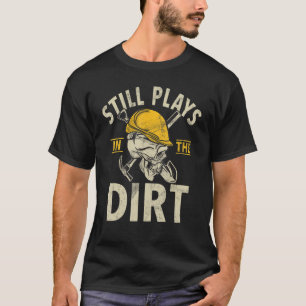 Still Plays In The Dirt Construction Workers & Con T-Shirt
