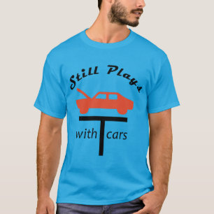 Still Plays With Cars T-Shirt