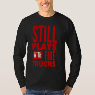 Still Plays With Fire Trucks Firefighter Boys Men T-Shirt