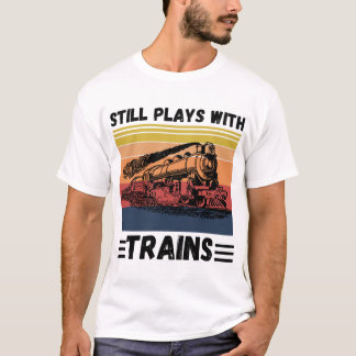 Still Plays With Trains Funny Trains Lover T-Shirt