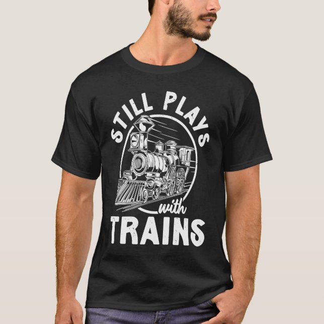 Still Plays With Trains & Locomotives  Railroad T-Shirt (Front)