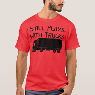 Still Plays With Trucks Funny Truck Driving Gift i T-Shirt