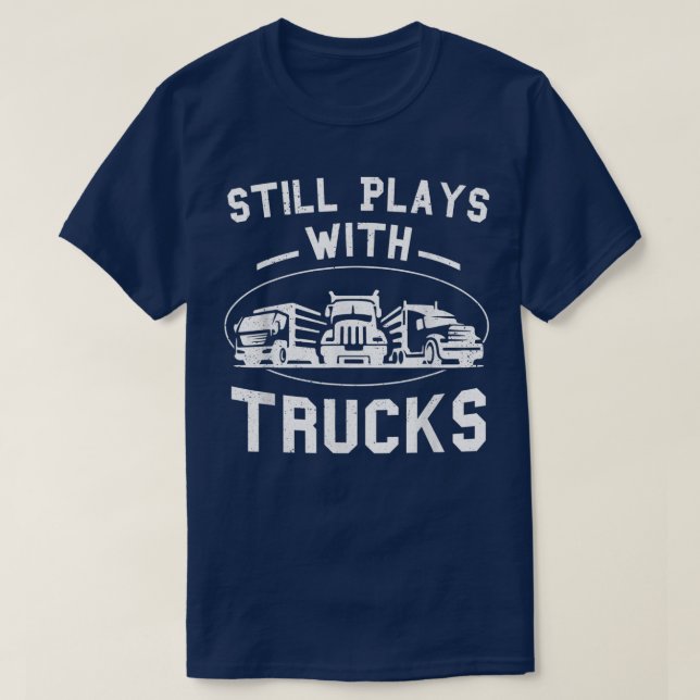 Still Plays With Trucks Truck Driver Funny Trucker T-Shirt (Design Front)