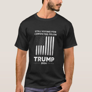 Still Voting for Convicted Felon Trump 2024  T-Shirt