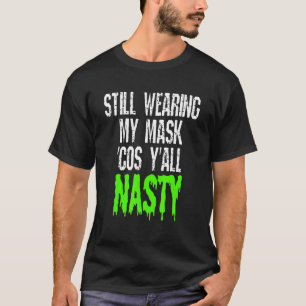 Still Wearing My Mask Cos Yall Nasty Vaccinated T-Shirt