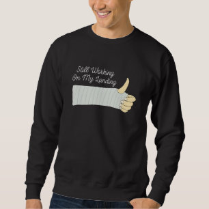 Still Working On My Landing Broken Arm  Get Well S Sweatshirt