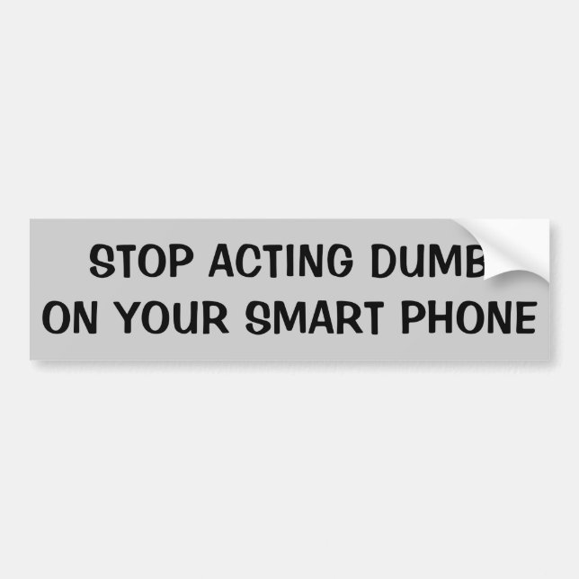 Stop Acting Dumb On Your Smart Phone Bumper Sticker (Front)