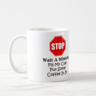 Stop and wait a minute, fill my cup coffee cup mug