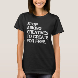 Stop Asking Creatives To Create For Free  Apparel T-Shirt