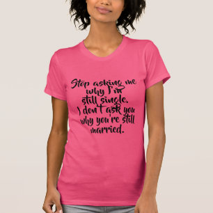 Stop Asking Me Why I'm Still Single Funny Women's T-Shirt