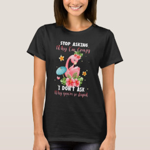 Stop Asking Why I'm Crazy I Don't Ask Stupid  Flam T-Shirt