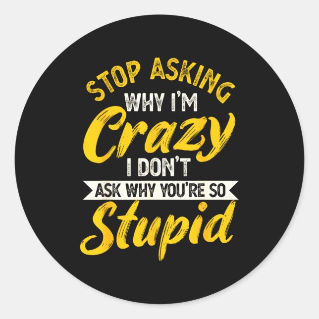 Stop Asking Why I'm Crazy I Don't Ask Why You're S Classic Round Sticker (Front)