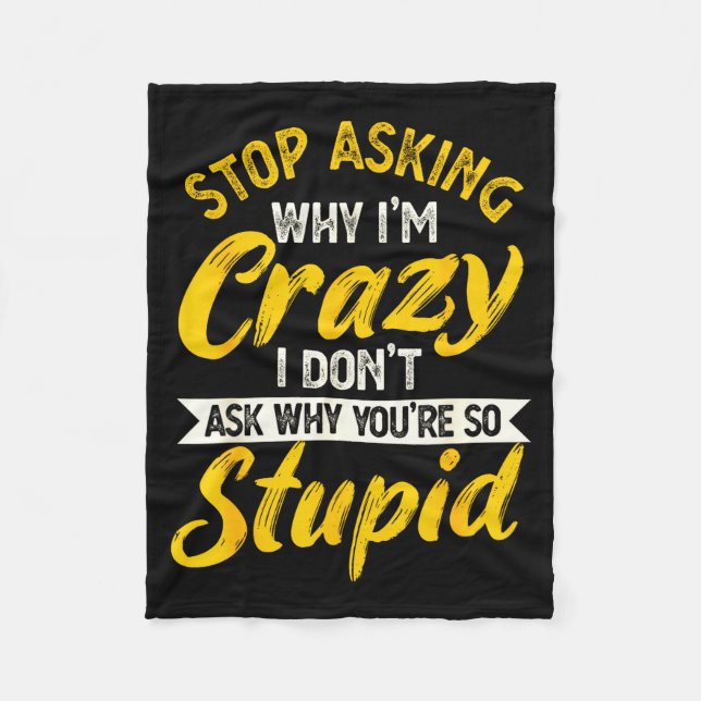 Stop Asking Why I'm Crazy I Don't Ask Why You're S Fleece Blanket (Front)