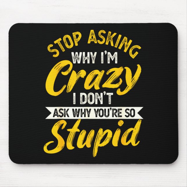 Stop Asking Why I'm Crazy I Don't Ask Why You're S Mouse Pad (Front)