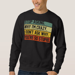 Stop Asking Why I'm Crazy I Don't Ask Why You're S Sweatshirt